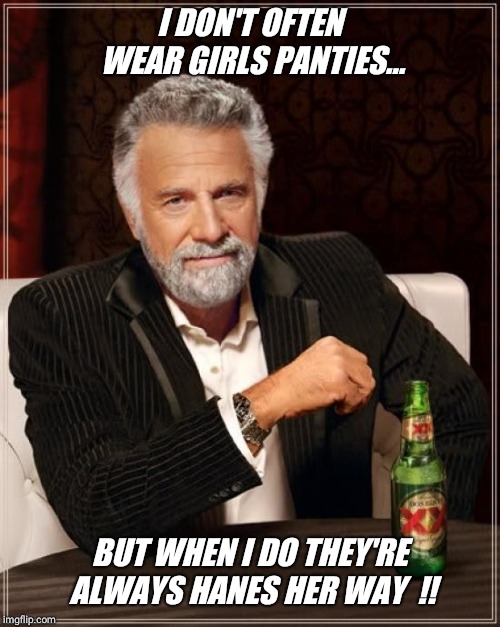 "hanesherway" templates day !!! | I DON'T OFTEN WEAR GIRLS PANTIES... BUT WHEN I DO THEY'RE ALWAYS HANES HER WAY  !! | image tagged in memes,the most interesting man in the world,facebook,template,omg | made w/ Imgflip meme maker