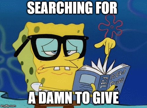 spongebob with glasses searching | SEARCHING FOR; A DAMN TO GIVE | image tagged in spongebob with glasses searching | made w/ Imgflip meme maker