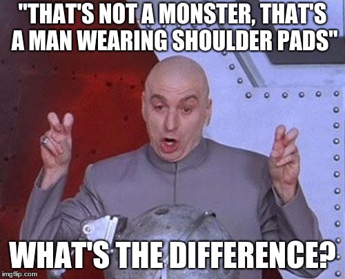 not really my opinion, just thought it was a funny joke | "THAT'S NOT A MONSTER, THAT'S A MAN WEARING SHOULDER PADS"; WHAT'S THE DIFFERENCE? | image tagged in memes,dr evil laser | made w/ Imgflip meme maker