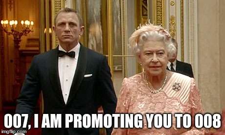 007 | 007, I AM PROMOTING YOU TO 008 | image tagged in 007 | made w/ Imgflip meme maker