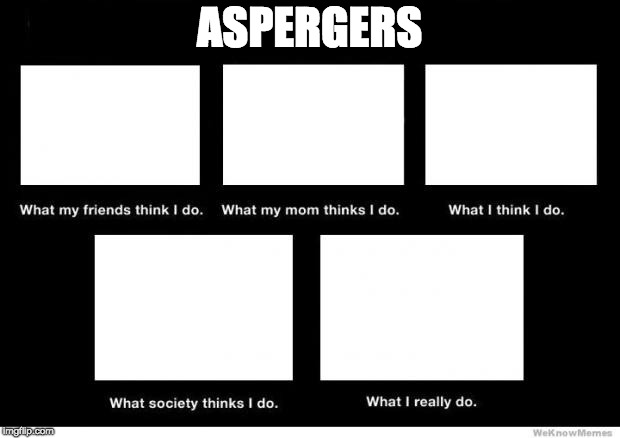 What I really do | ASPERGERS | image tagged in what i really do | made w/ Imgflip meme maker