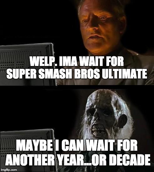 I'll Just Wait Here Meme | WELP. IMA WAIT FOR SUPER SMASH BROS ULTIMATE; MAYBE I CAN WAIT FOR ANOTHER YEAR...OR DECADE | image tagged in memes,ill just wait here | made w/ Imgflip meme maker