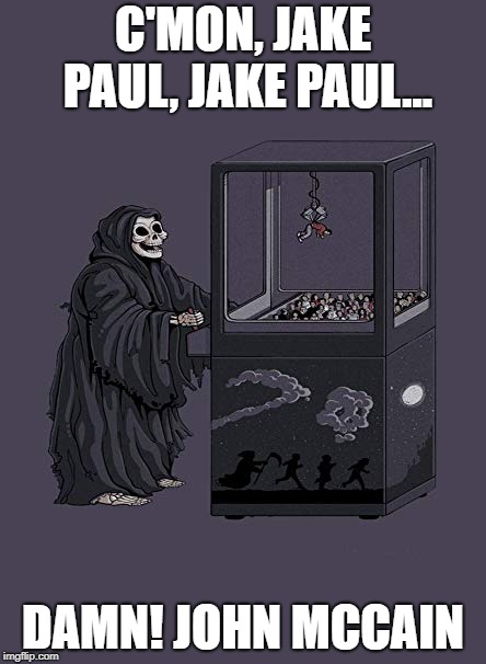 Grim Reaper Claw Machine | C'MON, JAKE PAUL, JAKE PAUL... DAMN! JOHN MCCAIN | image tagged in grim reaper claw machine,memes,grim reaper | made w/ Imgflip meme maker