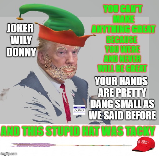 Joker Wily Trump | YOU CAN'T MAKE ANYTHING GREAT; JOKER WILY DONNY; BECAUSE YOU WERE AND NEVER WILL BE GREAT; YOUR HANDS ARE PRETTY DANG SMALL AS WE SAID BEFORE; AND THIS STUPID HAT WAS TACKY | image tagged in trump,politics,funny,make america great again,never again | made w/ Imgflip meme maker