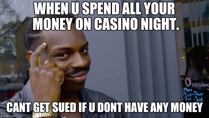 Roll Safe Think About It Meme | WHEN U SPEND ALL YOUR MONEY ON CASINO NIGHT. CANT GET SUED IF U DONT HAVE ANY MONEY | image tagged in memes,roll safe think about it | made w/ Imgflip meme maker