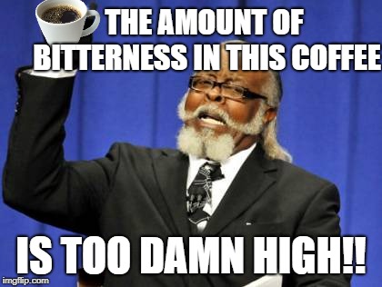 Too Damn High Meme | THE AMOUNT OF BITTERNESS IN THIS COFFEE IS TOO DAMN HIGH!! | image tagged in memes,too damn high | made w/ Imgflip meme maker