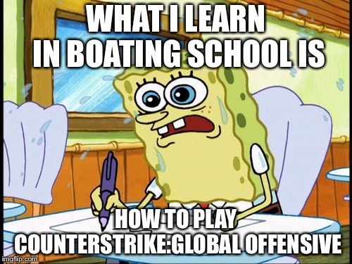 What I learned in boating school is | WHAT I LEARN IN BOATING SCHOOL IS; HOW TO PLAY COUNTERSTRIKE:GLOBAL OFFENSIVE | image tagged in what i learned in boating school is | made w/ Imgflip meme maker