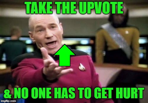 Picard Wtf Meme | TAKE THE UPVOTE & NO ONE HAS TO GET HURT | image tagged in memes,picard wtf | made w/ Imgflip meme maker