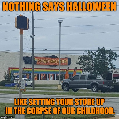 Too Soon? | NOTHING SAYS HALLOWEEN; LIKE SETTING YOUR STORE UP IN THE CORPSE OF OUR CHILDHOOD. | image tagged in halloween,toys r us | made w/ Imgflip meme maker