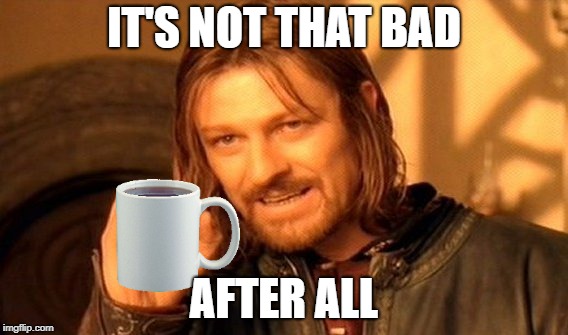 One Does Not Simply Meme | IT'S NOT THAT BAD AFTER ALL | image tagged in memes,one does not simply | made w/ Imgflip meme maker