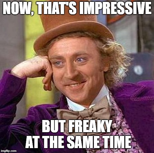 Creepy Condescending Wonka Meme | NOW, THAT'S IMPRESSIVE BUT FREAKY AT THE SAME TIME | image tagged in memes,creepy condescending wonka | made w/ Imgflip meme maker