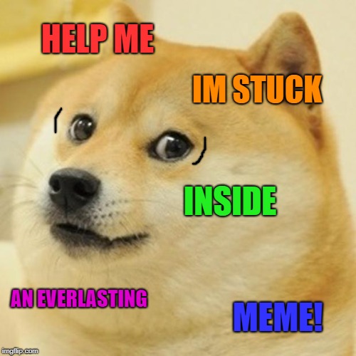 Doge Meme | HELP ME; IM STUCK; INSIDE; AN EVERLASTING; MEME! | image tagged in memes,doge | made w/ Imgflip meme maker