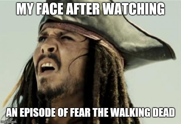 confused dafuq jack sparrow what | MY FACE AFTER WATCHING; AN EPISODE OF FEAR THE WALKING DEAD | image tagged in confused dafuq jack sparrow what | made w/ Imgflip meme maker
