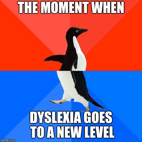 Socially Awesome Awkward Penguin | THE MOMENT WHEN; DYSLEXIA GOES TO A NEW LEVEL | image tagged in memes,socially awesome awkward penguin | made w/ Imgflip meme maker