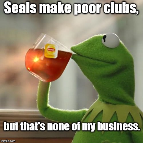 But That's None Of My Business Meme | Seals make poor clubs, but that's none of my business. | image tagged in memes,but thats none of my business,kermit the frog | made w/ Imgflip meme maker