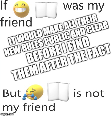 Face Book is not my friend 2 | IT WOULD MAKE ALL THEIR NEW RULES PUBLIC AND CLEAR; BEFORE I FIND THEM AFTER THE FACT | image tagged in facebook,funny,laugh,truth | made w/ Imgflip meme maker