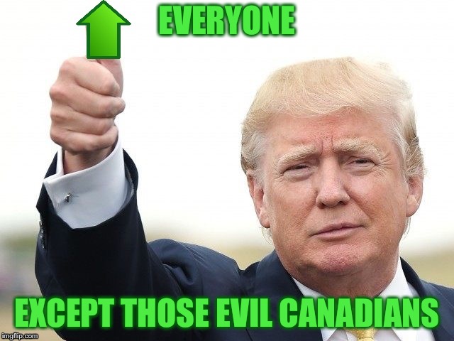 Trump Upvote | EVERYONE EXCEPT THOSE EVIL CANADIANS | image tagged in trump upvote | made w/ Imgflip meme maker