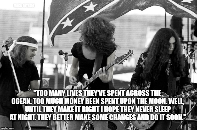 Things Goin' On - Government Waste | MAGA PATRIOT; "TOO MANY LIVES THEY'VE SPENT ACROSS THE OCEAN.
TOO MUCH MONEY BEEN SPENT UPON THE MOON.
WELL, UNTIL THEY MAKE IT RIGHT
I HOPE THEY NEVER SLEEP AT NIGHT.
THEY BETTER MAKE SOME CHANGES
AND DO IT SOON." | image tagged in big government,music,waste of money,military industrial complex | made w/ Imgflip meme maker