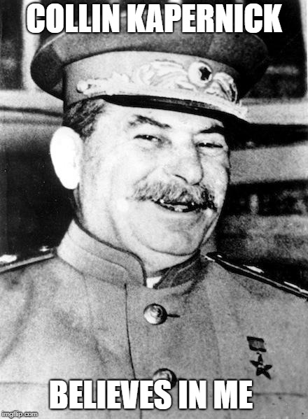 Stalin smile | COLLIN KAPERNICK; BELIEVES IN ME | image tagged in stalin smile | made w/ Imgflip meme maker