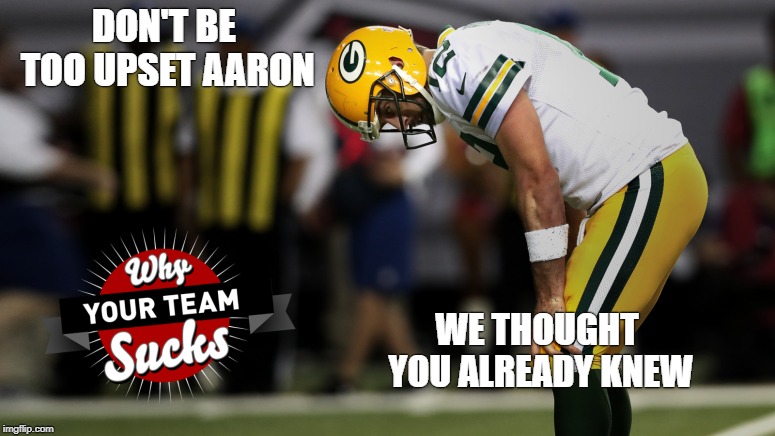 DON'T BE TOO UPSET AARON; WE THOUGHT YOU ALREADY KNEW | image tagged in green bay packers,packers,aaron rodgers,go bears | made w/ Imgflip meme maker