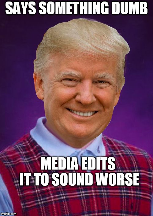 Bad Luck Trump | SAYS SOMETHING DUMB; MEDIA EDITS IT TO SOUND WORSE | image tagged in bad luck trump | made w/ Imgflip meme maker