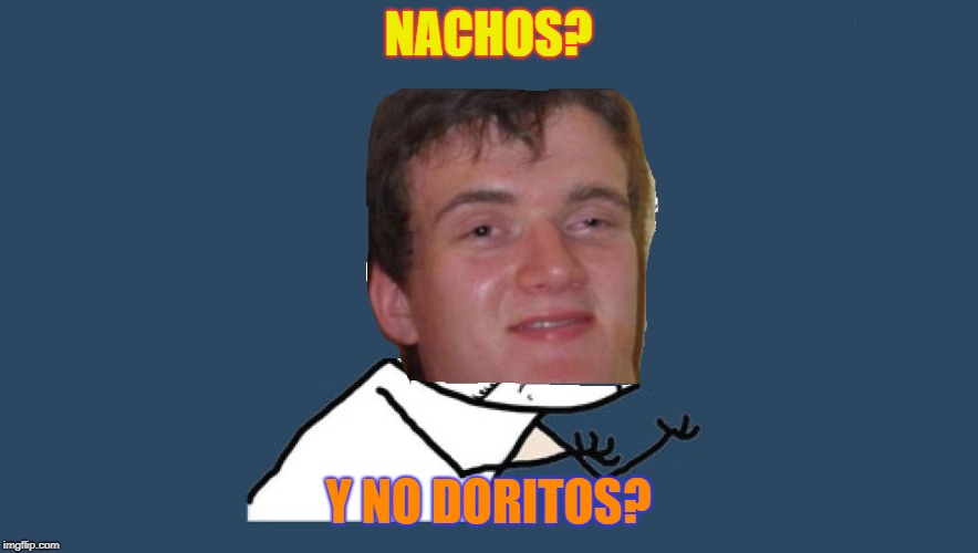 NACHOS? Y NO DORITOS? | made w/ Imgflip meme maker