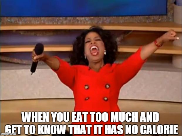 Oprah You Get A Meme | WHEN YOU EAT TOO MUCH AND GET TO KNOW THAT IT HAS NO CALORIE | image tagged in memes,oprah you get a | made w/ Imgflip meme maker
