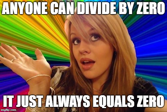 The answer is nothing | ANYONE CAN DIVIDE BY ZERO; IT JUST ALWAYS EQUALS ZERO | image tagged in memes,dumb blonde,maths,dank memes,funny,bad puns | made w/ Imgflip meme maker