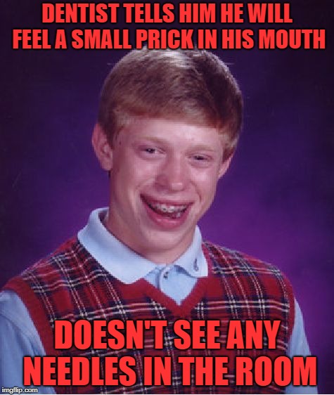 Bad Luck Brian Meme | DENTIST TELLS HIM HE WILL FEEL A SMALL PRICK IN HIS MOUTH; DOESN'T SEE ANY NEEDLES IN THE ROOM | image tagged in memes,bad luck brian | made w/ Imgflip meme maker