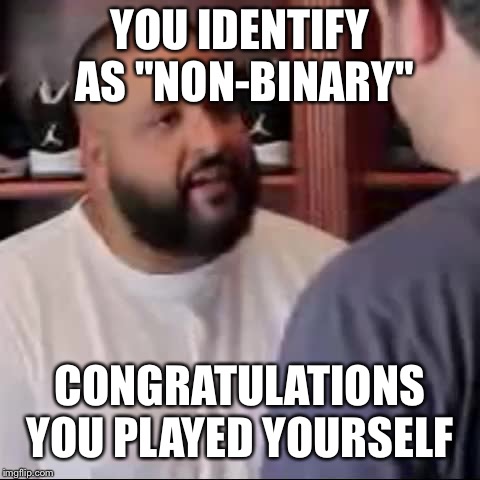 DJ Khaled You Played Yourself | YOU IDENTIFY AS "NON-BINARY"; CONGRATULATIONS YOU PLAYED YOURSELF | image tagged in dj khaled you played yourself | made w/ Imgflip meme maker