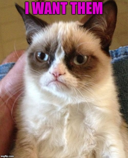 Grumpy Cat Meme | I WANT THEM | image tagged in memes,grumpy cat | made w/ Imgflip meme maker
