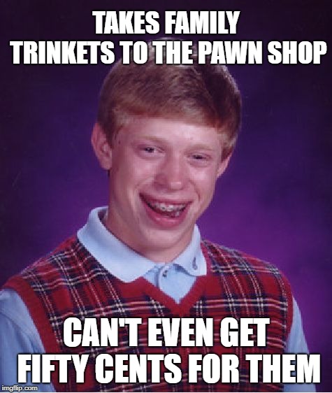 Bad Luck Brian Meme | TAKES FAMILY TRINKETS TO THE PAWN SHOP CAN'T EVEN GET FIFTY CENTS FOR THEM | image tagged in memes,bad luck brian | made w/ Imgflip meme maker