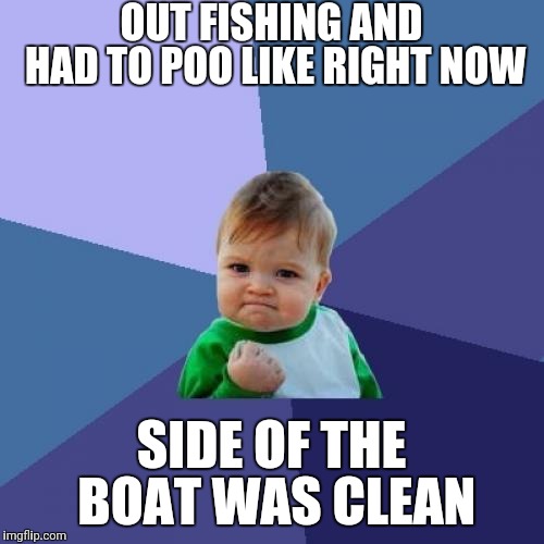 Success Kid Meme | OUT FISHING AND HAD TO POO LIKE RIGHT NOW; SIDE OF THE BOAT WAS CLEAN | image tagged in memes,success kid | made w/ Imgflip meme maker