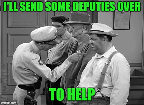 I'LL SEND SOME DEPUTIES OVER TO HELP | made w/ Imgflip meme maker