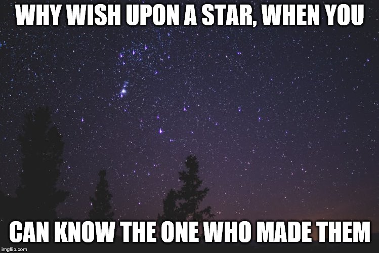 WHY WISH UPON A STAR, WHEN YOU; CAN KNOW THE ONE WHO MADE THEM | image tagged in stars | made w/ Imgflip meme maker