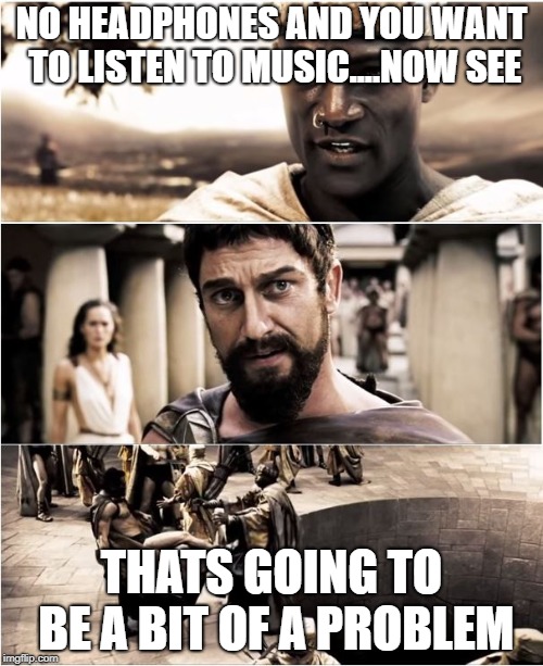 Leonidas kick-off Messenger | NO HEADPHONES AND YOU WANT TO LISTEN TO MUSIC....NOW SEE; THATS GOING TO BE A BIT OF A PROBLEM | image tagged in leonidas kick-off messenger | made w/ Imgflip meme maker