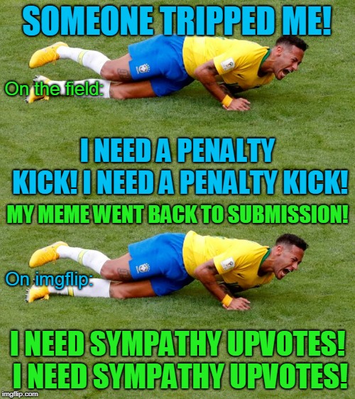 How you too can "win" by acting like a loser. Fail Week, Aug 27 - Sep 3 (a Landon_the_memer event). | SOMEONE TRIPPED ME! On the field:; I NEED A PENALTY KICK! I NEED A PENALTY KICK! MY MEME WENT BACK TO SUBMISSION! On imgflip:; I NEED SYMPATHY UPVOTES! I NEED SYMPATHY UPVOTES! | image tagged in fail,fail week,memes,imgflip,featured,submissions | made w/ Imgflip meme maker