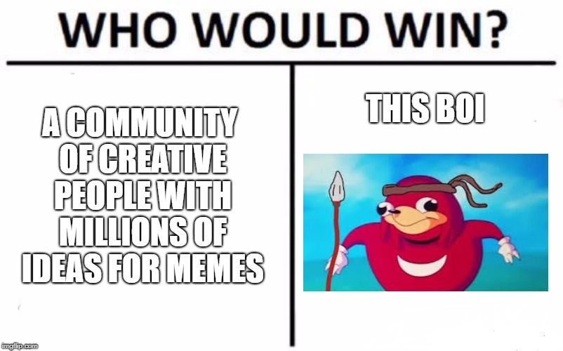 Who Would Win? Meme | A COMMUNITY OF CREATIVE PEOPLE WITH MILLIONS OF IDEAS FOR MEMES; THIS BOI | image tagged in memes,who would win | made w/ Imgflip meme maker