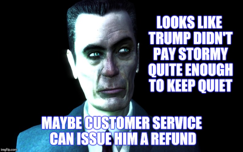 . | LOOKS LIKE TRUMP DIDN'T PAY STORMY QUITE ENOUGH TO KEEP QUIET MAYBE CUSTOMER SERVICE CAN ISSUE HIM A REFUND | image tagged in half-life's g-man from the creepy gallery of vagabondsoufflé  | made w/ Imgflip meme maker