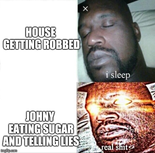 Sleeping Shaq | HOUSE GETTING ROBBED; JOHNY EATING SUGAR AND TELLING LIES | image tagged in memes,sleeping shaq | made w/ Imgflip meme maker