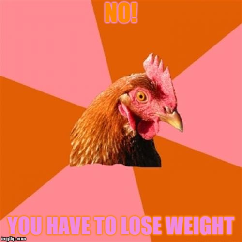 Anti Joke Chicken Meme | NO! YOU HAVE TO LOSE WEIGHT | image tagged in memes,anti joke chicken | made w/ Imgflip meme maker