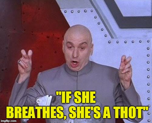 Dr Evil Laser Meme | "IF SHE BREATHES, SHE'S A THOT" | image tagged in memes,dr evil laser | made w/ Imgflip meme maker