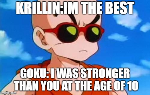 Dragon Ball Z Krillin Swag | KRILLIN:IM THE BEST; GOKU: I WAS STRONGER THAN YOU AT THE AGE OF 10 | image tagged in dragon ball z krillin swag | made w/ Imgflip meme maker