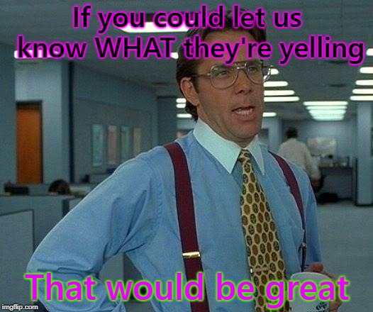 That Would Be Great Meme | If you could let us know WHAT they're yelling That would be great | image tagged in memes,that would be great | made w/ Imgflip meme maker