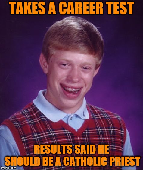 Bad Luck Brian | TAKES A CAREER TEST; RESULTS SAID HE SHOULD BE A CATHOLIC PRIEST | image tagged in memes,bad luck brian | made w/ Imgflip meme maker