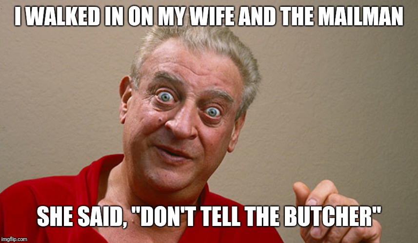 I WALKED IN ON MY WIFE AND THE MAILMAN; SHE SAID, "DON'T TELL THE BUTCHER" | image tagged in memes,funny,funny memes,rodney dangerfield | made w/ Imgflip meme maker