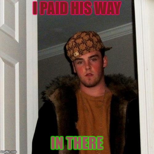 Scumbag Steve Meme | I PAID HIS WAY IN THERE | image tagged in memes,scumbag steve | made w/ Imgflip meme maker