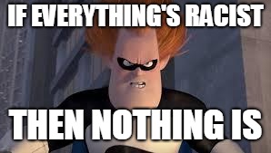 Syndrome Incredibles | IF EVERYTHING'S RACIST THEN NOTHING IS | image tagged in syndrome incredibles | made w/ Imgflip meme maker