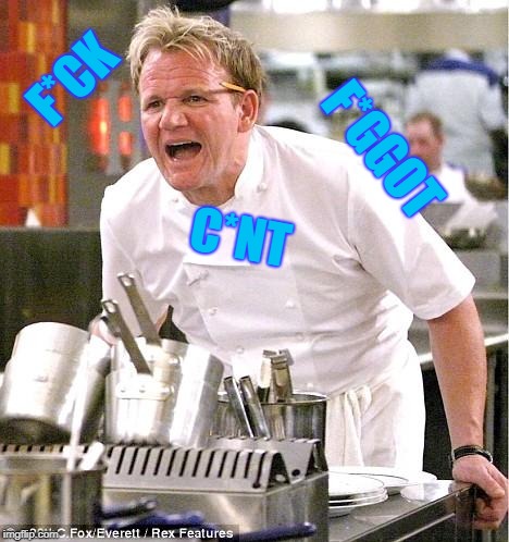 Chef Gordon Ramsay Meme | F*CK C*NT F*GGOT | image tagged in memes,chef gordon ramsay | made w/ Imgflip meme maker