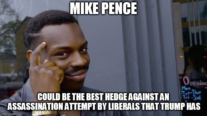 Roll Safe Think About It Meme | MIKE PENCE COULD BE THE BEST HEDGE AGAINST AN ASSASSINATION ATTEMPT BY LIBERALS THAT TRUMP HAS | image tagged in memes,roll safe think about it | made w/ Imgflip meme maker